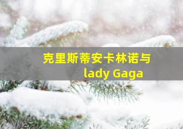 克里斯蒂安卡林诺与lady Gaga